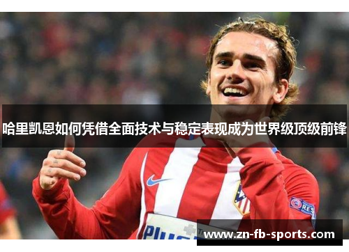 哈里凯恩如何凭借全面技术与稳定表现成为世界级顶级前锋