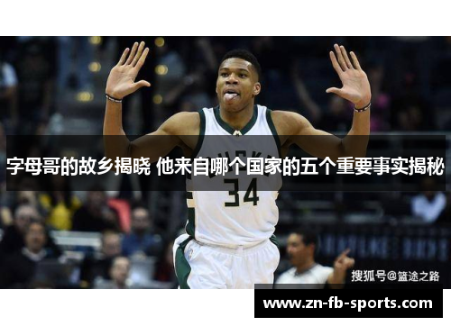 字母哥的故乡揭晓 他来自哪个国家的五个重要事实揭秘