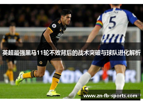 英超最强黑马11轮不败背后的战术突破与球队进化解析