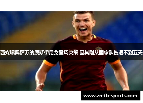 西媒曝奥萨苏纳质疑伊尼戈登场决策 因其刚从国家队伤退不到五天