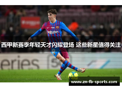 西甲新赛季年轻天才闪耀登场 这些新星值得关注