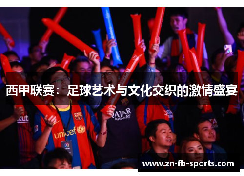西甲联赛：足球艺术与文化交织的激情盛宴