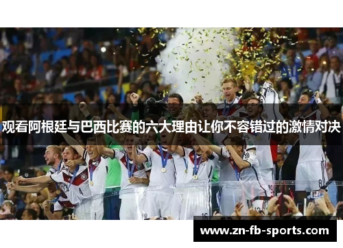 观看阿根廷与巴西比赛的六大理由让你不容错过的激情对决