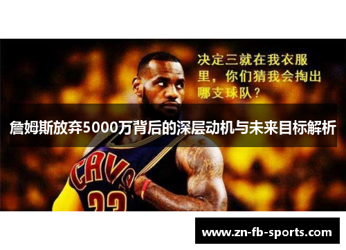 詹姆斯放弃5000万背后的深层动机与未来目标解析