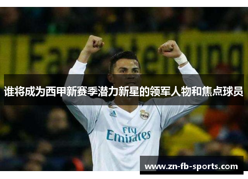 谁将成为西甲新赛季潜力新星的领军人物和焦点球员