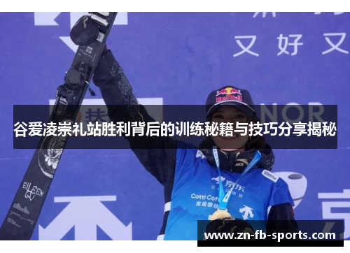 谷爱凌崇礼站胜利背后的训练秘籍与技巧分享揭秘