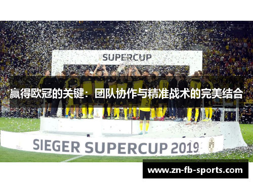 赢得欧冠的关键：团队协作与精准战术的完美结合