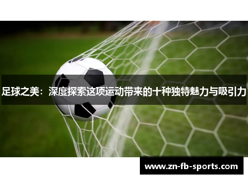 足球之美：深度探索这项运动带来的十种独特魅力与吸引力