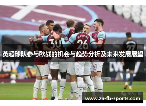 英超球队参与欧战的机会与趋势分析及未来发展展望 英超球队参与欧战的机会与趋势分析及未来发展展望