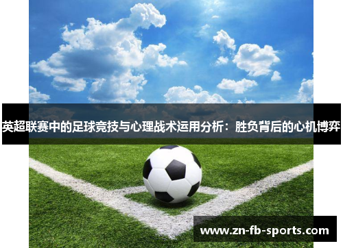 英超联赛中的足球竞技与心理战术运用分析:胜负背后的心机博弈 英超联赛中的足球竞技与心理战术运用分析:胜负背后的心机博弈
