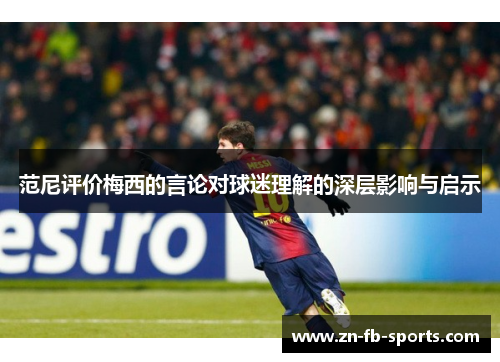 范尼评价梅西的言论对球迷理解的深层影响与启示 范尼评价梅西的言论对球迷理解的深层影响与启示