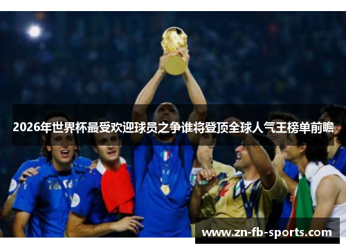 2026年世界杯最受欢迎球员之争谁将登顶全球人气王榜单前瞻