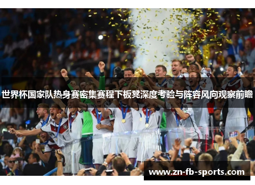 世界杯国家队热身赛密集赛程下板凳深度考验与阵容风向观察前瞻