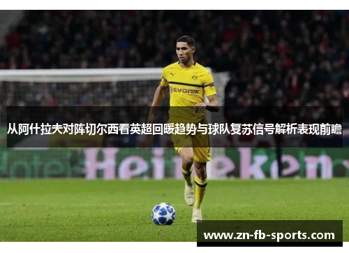 从阿什拉夫对阵切尔西看英超回暖趋势与球队复苏信号解析表现前瞻