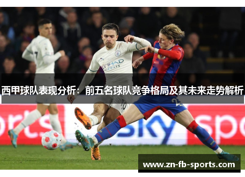西甲球队表现分析:前五名球队竞争格局及其未来走势解析 西甲球队表现分析:前五名球队竞争格局及其未来走势解析