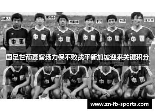 国足世预赛客场力保不败战平新加坡迎来关键积分 国足世预赛客场力保不败战平新加坡迎来关键积分