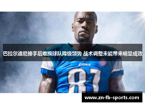 巴拉尔迪尼接手后难挽球队降级颓势 战术调整未能带来明显成效 巴拉尔迪尼接手后难挽球队降级颓势 战术调整未能带来明显成效