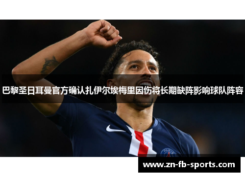 巴黎圣日耳曼官方确认扎伊尔埃梅里因伤将长期缺阵影响球队阵容 巴黎圣日耳曼官方确认扎伊尔埃梅里因伤将长期缺阵影响球队阵容
