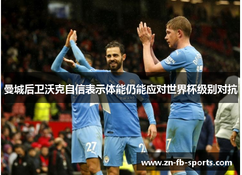 曼城后卫沃克自信表示体能仍能应对世界杯级别对抗