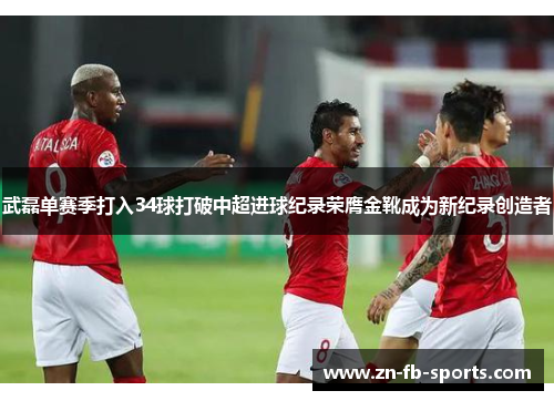 武磊单赛季打入34球打破中超进球纪录荣膺金靴成为新纪录创造者