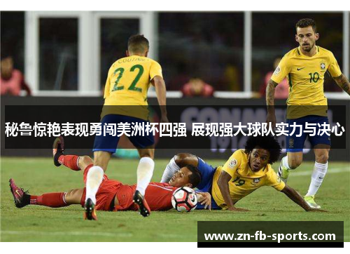 秘鲁惊艳表现勇闯美洲杯四强 展现强大球队实力与决心 秘鲁惊艳表现勇闯美洲杯四强 展现强大球队实力与决心