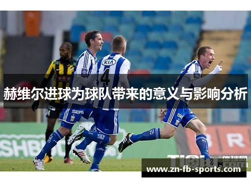 赫维尔进球为球队带来的意义与影响分析