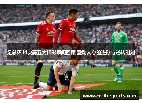 足总杯14决赛五大精彩瞬间回顾 激动人心的进球与逆转时刻