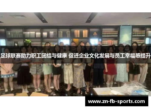 足球联赛助力职工团结与健康 促进企业文化发展与员工幸福感提升