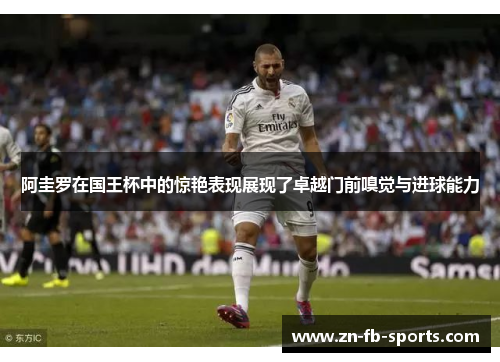 阿圭罗在国王杯中的惊艳表现展现了卓越门前嗅觉与进球能力