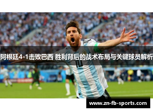 阿根廷4-1击败巴西 胜利背后的战术布局与关键球员解析
