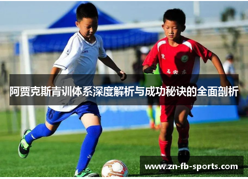 阿贾克斯青训体系深度解析与成功秘诀的全面剖析