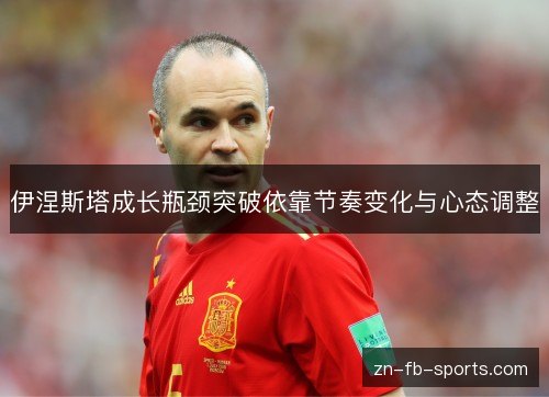 伊涅斯塔成长瓶颈突破依靠节奏变化与心态调整